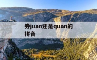 券juan还是quan的拼音-劵与券的拼音