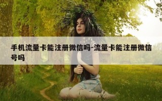 手机流量卡能注册微信吗-流量卡能注册微信号吗