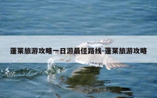 蓬莱旅游攻略一日游最佳路线-蓬莱旅游攻略