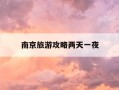 南京旅游攻略两天一夜-南京两天一夜的旅游地方推荐