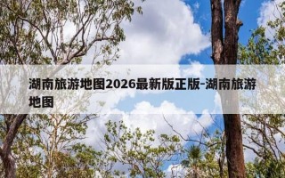 湖南旅游地图2026最新版正版-湖南旅游地图