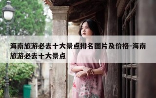 海南旅游必去十大景点排名图片及价格-海南旅游必去十大景点