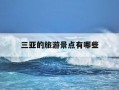 三亚的旅游景点有哪些-三亚的旅游景点有哪些?