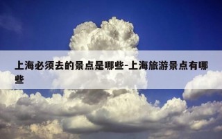 上海必须去的景点是哪些-上海旅游景点有哪些