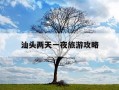 汕头两天一夜旅游攻略-汕头二天游可以去哪里