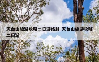 天台山旅游攻略二日游线路-天台山旅游攻略二日游
