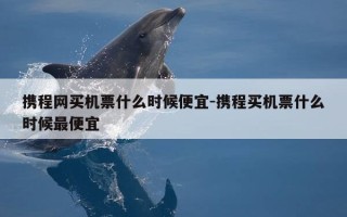 携程网买机票什么时候便宜-携程买机票什么时候最便宜