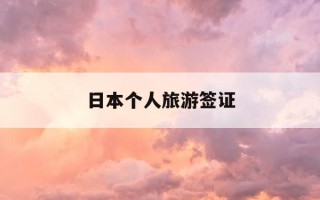 日本个人旅游签证-日本个人旅游签证如何办理