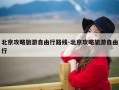 北京攻略旅游自由行路线-北京攻略旅游自由行