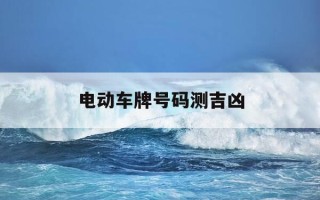 电动车牌号码测吉凶-电动车号码吉凶查询大吉