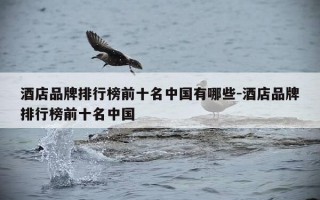 酒店品牌排行榜前十名中国有哪些-酒店品牌排行榜前十名中国