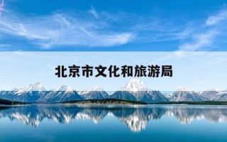 北京市文化和旅游局-北京市文化和旅游局招聘