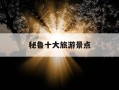 秘鲁十大旅游景点-秘鲁 景点