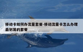 移动卡如何办流量套餐-移动流量卡怎么办理最划算的套餐