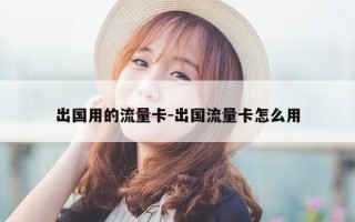 出国用的流量卡-出国流量卡怎么用