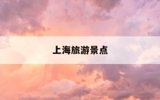上海旅游景点-上海旅游景点图片