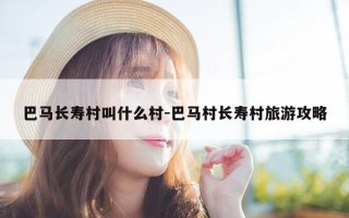 巴马长寿村叫什么村-巴马村长寿村旅游攻略