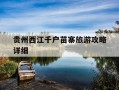 贵州西江千户苗寨旅游攻略详细-贵州西江千户苗寨旅游发展有限公司