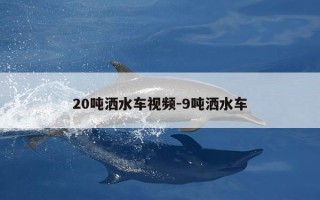 20吨洒水车视频-9吨洒水车