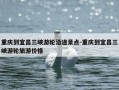 重庆到宜昌三峡游轮沿途景点-重庆到宜昌三峡游轮旅游价格