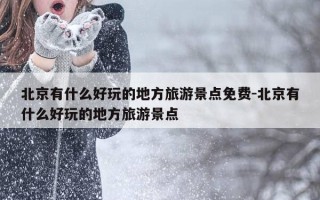 北京有什么好玩的地方旅游景点免费-北京有什么好玩的地方旅游景点
