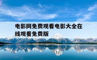 电影网免费观看电影大全在线观看免费版-电影在线看免费完整版大全
