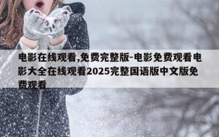 电影在线观看,免费完整版-电影免费观看电影大全在线观看2025完整国语版中文版免费观看