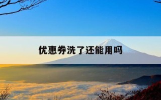 优惠券洗了还能用吗-优惠卷用了能退吗