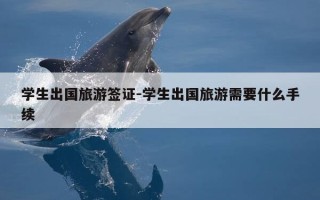 学生出国旅游签证-学生出国旅游需要什么手续