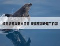 皖南旅游攻略二日游-皖南旅游攻略三日游