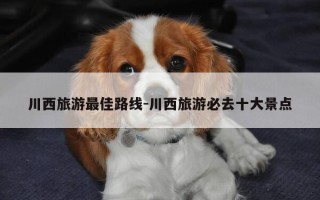 川西旅游最佳路线-川西旅游必去十大景点