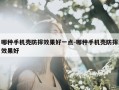 哪种手机壳防摔效果好一点-哪种手机壳防摔效果好