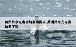 美团共享充电宝加盟商要求-美团共享充电宝加盟下载