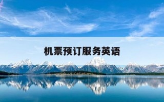 机票预订服务英语-机票预定英语对话