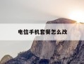 电信手机套餐怎么改-电信手机套餐更改方法