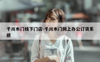 千川木门线下门店-千川木门网上办公订货系统