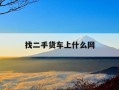 找二手货车上什么网-找二手货车上哪个网