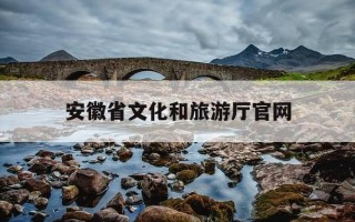 安徽省文化和旅游厅官网-安徽省文化和旅游厅官网入口