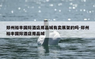 郑州裕丰国际酒店用品城有卖展架的吗-郑州裕丰国际酒店用品城