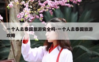 一个人去泰国旅游安全吗-一个人去泰国旅游攻略
