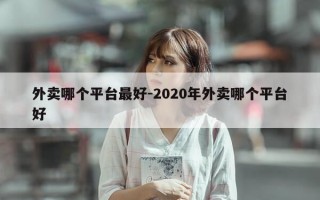 外卖哪个平台最好-2020年外卖哪个平台好