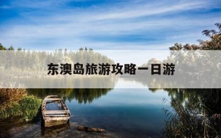 东澳岛旅游攻略一日游-东澳岛旅游攻略自驾