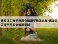 黑龙江工程学院昆仑旅游学院怎么样-黑龙江工程学院昆仑旅游学院
