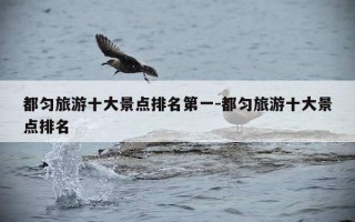 都匀旅游十大景点排名第一-都匀旅游十大景点排名