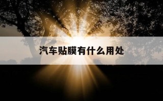 汽车贴膜有什么用处-汽车贴膜有什么用?看完这个你就知道了