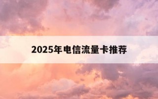 2025年电信流量卡推荐-2020年最划算的电信流量卡