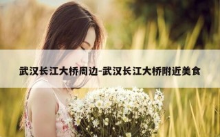 武汉长江大桥周边-武汉长江大桥附近美食