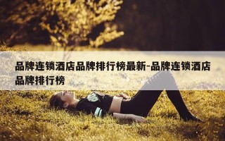 品牌连锁酒店品牌排行榜最新-品牌连锁酒店品牌排行榜