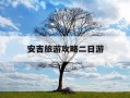 安吉旅游攻略二日游-安吉自由行二日游攻略