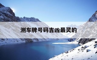 测车牌号码吉凶最灵的-测车牌号码吉凶周易